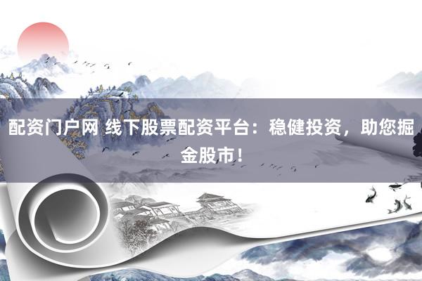 配资门户网 线下股票配资平台：稳健投资，助您掘金股市！