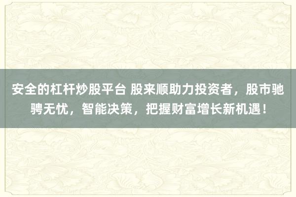 安全的杠杆炒股平台 股来顺助力投资者，股市驰骋无忧，智能决策，把握财富增长新机遇！