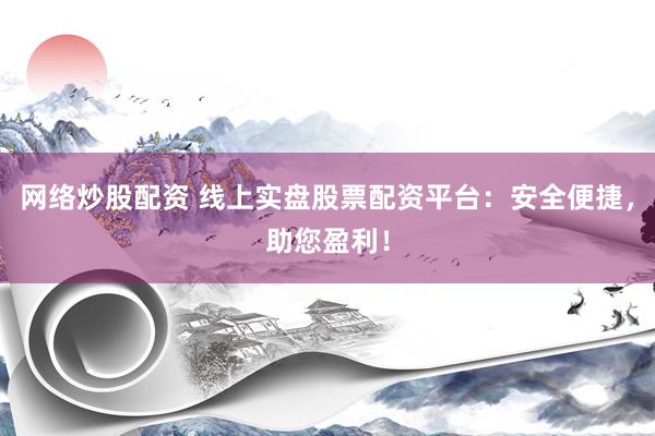 网络炒股配资 线上实盘股票配资平台：安全便捷，助您盈利！