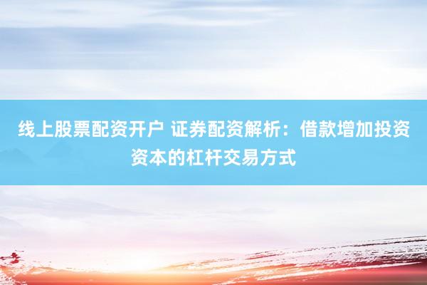 线上股票配资开户 证券配资解析：借款增加投资资本的杠杆交易方式