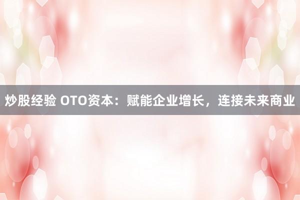 炒股经验 OTO资本：赋能企业增长，连接未来商业