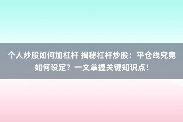 个人炒股如何加杠杆 揭秘杠杆炒股：平仓线究竟如何设定？一文掌握关键知识点！