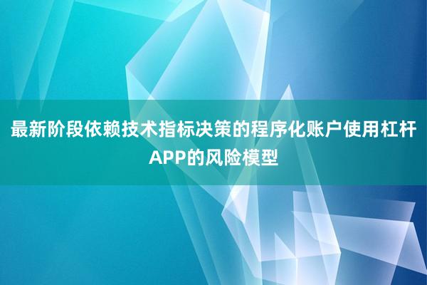 最新阶段依赖技术指标决策的程序化账户使用杠杆APP的风险模型