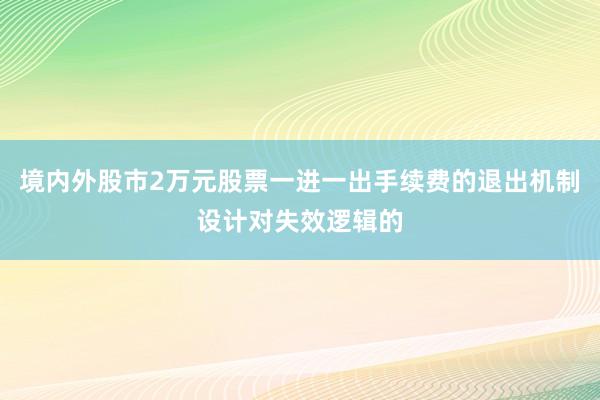 境内外股市2万元股票一进一出手续费的退出机制设计对失效逻辑的
