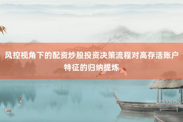 风控视角下的配资炒股投资决策流程对高存活账户特征的归纳提炼