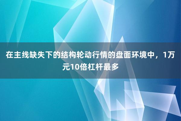 在主线缺失下的结构轮动行情的盘面环境中，1万元10倍杠杆最多