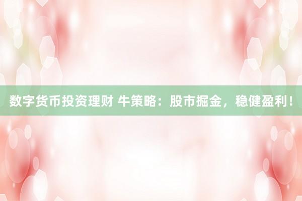 数字货币投资理财 牛策略：股市掘金，稳健盈利！