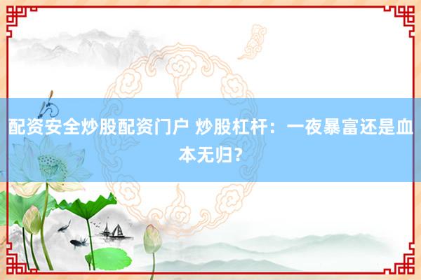 配资安全炒股配资门户 炒股杠杆：一夜暴富还是血本无归？