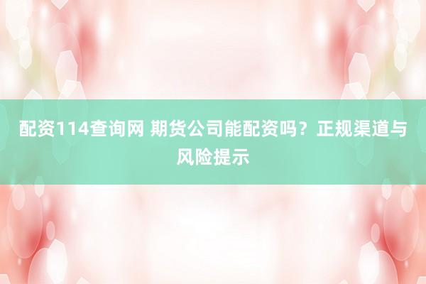 配资114查询网 期货公司能配资吗？正规渠道与风险提示