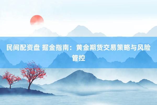 民间配资盘 掘金指南：黄金期货交易策略与风险管控