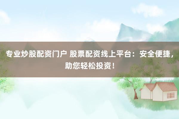 专业炒股配资门户 股票配资线上平台：安全便捷，助您轻松投资！