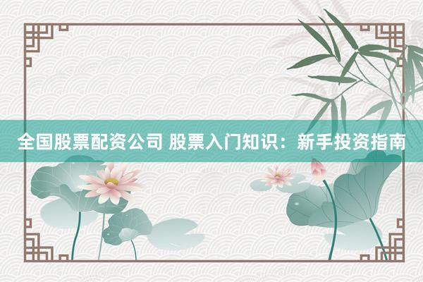 全国股票配资公司 股票入门知识：新手投资指南
