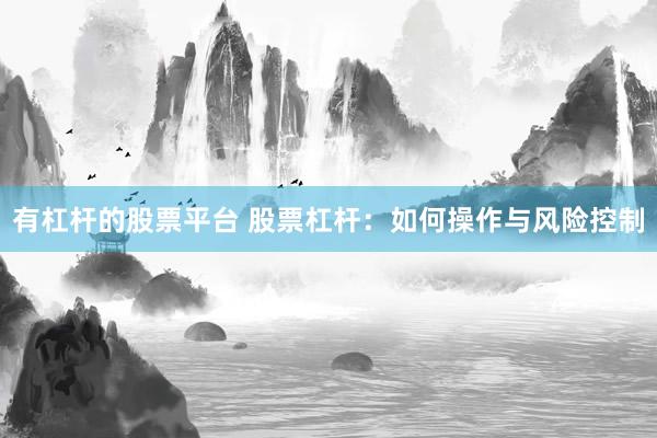 有杠杆的股票平台 股票杠杆：如何操作与风险控制