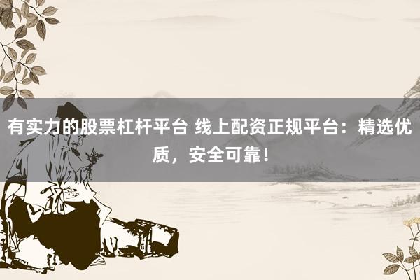 有实力的股票杠杆平台 线上配资正规平台：精选优质，安全可靠！