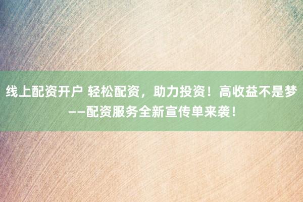 线上配资开户 轻松配资,助力投资!高收益不是梦——配资服务全新宣传单来袭!