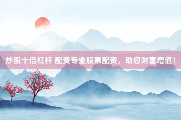 炒股十倍杠杆 配资专业股票配资,助您财富增值!