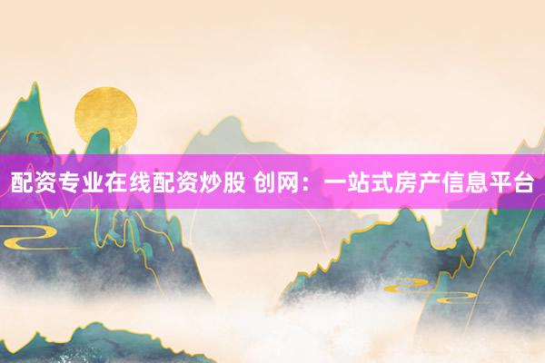 配资专业在线配资炒股 创网：一站式房产信息平台