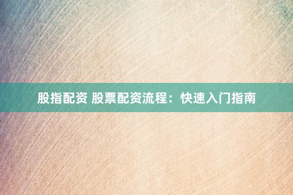 股指配资 股票配资流程：快速入门指南