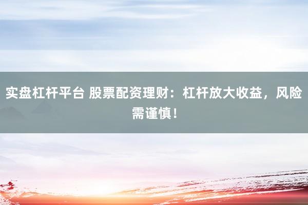 实盘杠杆平台 股票配资理财：杠杆放大收益，风险需谨慎！