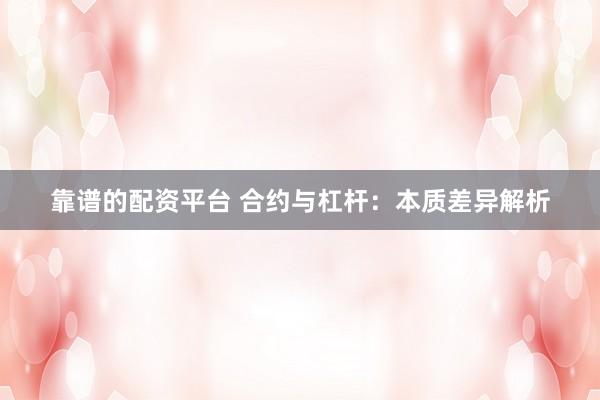 靠谱的配资平台 合约与杠杆：本质差异解析