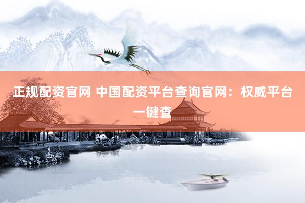 正规配资官网 中国配资平台查询官网：权威平台一键查