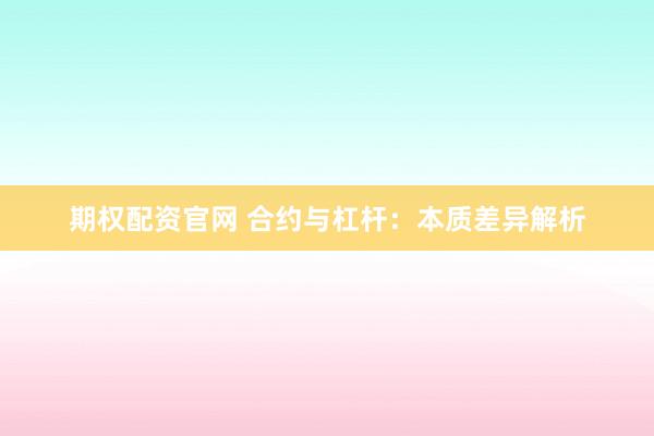 期权配资官网 合约与杠杆：本质差异解析