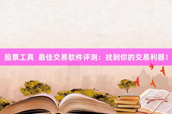 股票工具  最佳交易软件评测：找到你的交易利器！