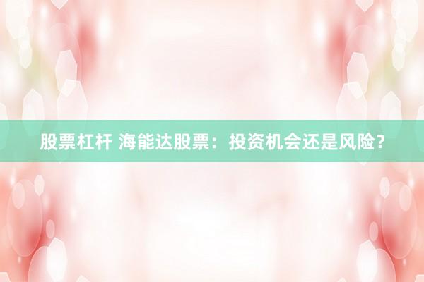 股票杠杆 海能达股票：投资机会还是风险？