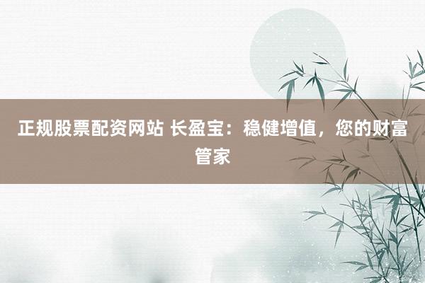 正规股票配资网站 长盈宝：稳健增值，您的财富管家