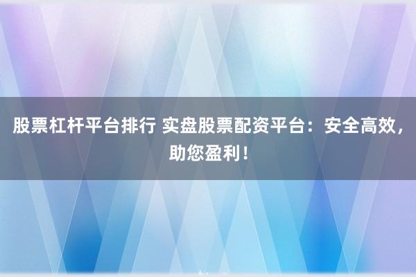 股票杠杆平台排行 实盘股票配资平台：安全高效，助您盈利！