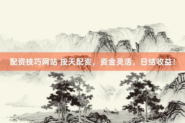 配资技巧网站 按天配资，资金灵活，日结收益！