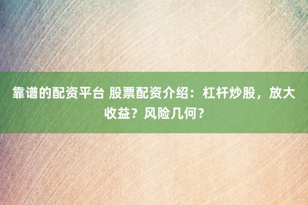 靠谱的配资平台 股票配资介绍：杠杆炒股，放大收益？风险几何？