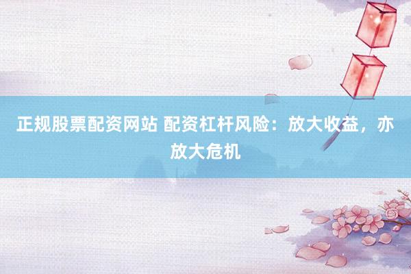 正规股票配资网站 配资杠杆风险：放大收益，亦放大危机